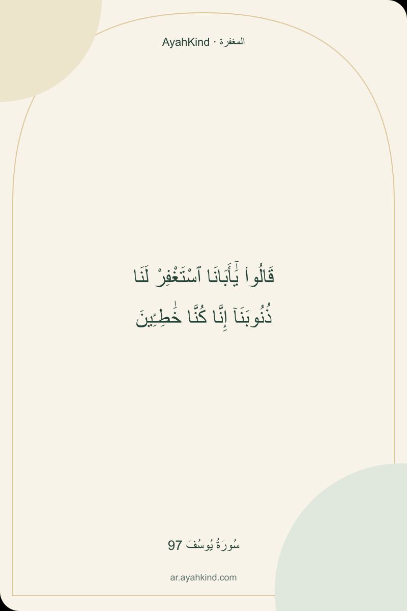 قَالُوا۟ يَٰٓأَبَانَا ٱسْتَغْفِرْ لَنَا ذُنُوبَنَآ إِنَّا كُنَّا خَٰطِـِٔينَ — سُورَةُ يُوسُفَ 97